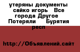 утеряны документы сайко игорь - Все города Другое » Потеряли   . Бурятия респ.